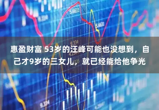 惠盈财富 53岁的汪峰可能也没想到，自己才9岁的三女儿，就已经能给他争光