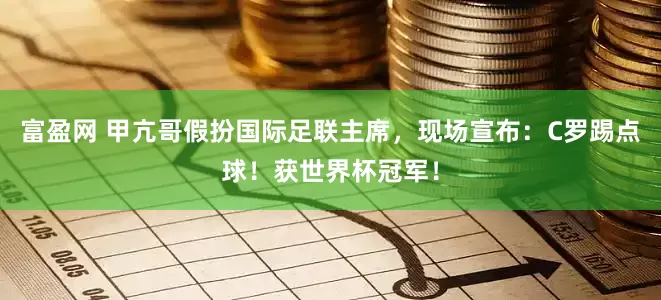富盈网 甲亢哥假扮国际足联主席，现场宣布：C罗踢点球！获世界杯冠军！