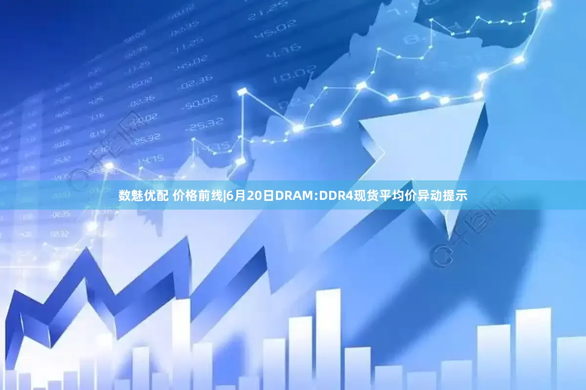 数魅优配 价格前线|6月20日DRAM:DDR4现货平均价异动提示