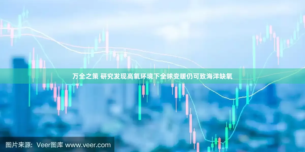 万全之策 研究发现高氧环境下全球变暖仍可致海洋缺氧