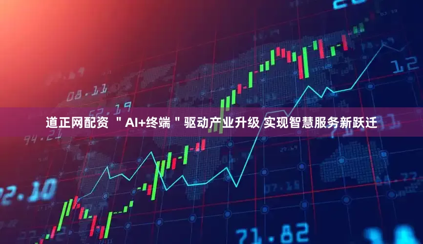 道正网配资 ＂AI+终端＂驱动产业升级 实现智慧服务新跃迁