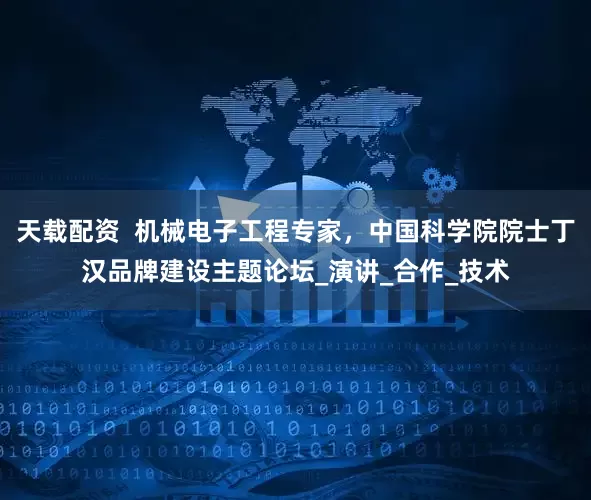 天载配资  机械电子工程专家，中国科学院院士丁汉品牌建设主题论坛_演讲_合作_技术