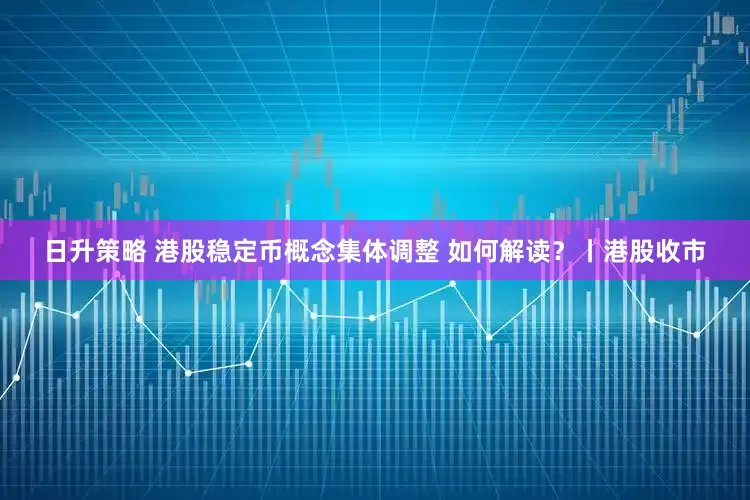 日升策略 港股稳定币概念集体调整 如何解读？丨港股收市