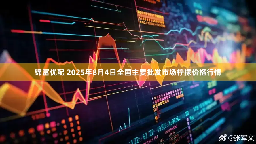 锦富优配 2025年8月4日全国主要批发市场柠檬价格行情