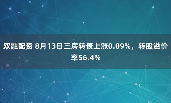 双融配资 8月13日三房转债上涨0.09%，转股溢价率56.4%