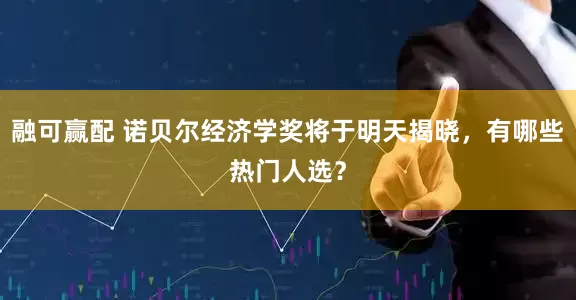 融可赢配 诺贝尔经济学奖将于明天揭晓，有哪些热门人选？