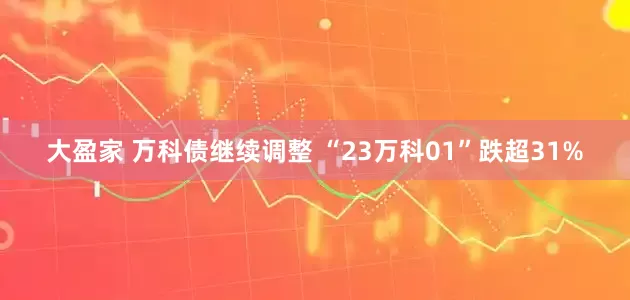 大盈家 万科债继续调整 “23万科01”跌超31%