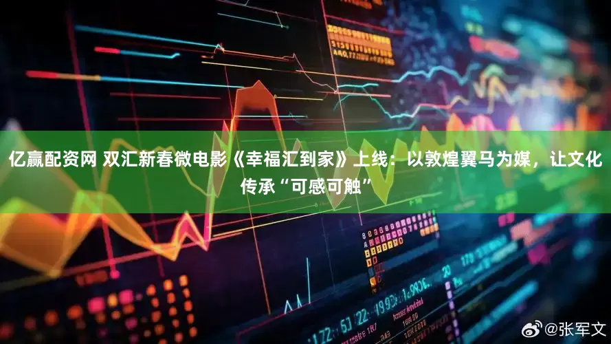 亿赢配资网 双汇新春微电影《幸福汇到家》上线：以敦煌翼马为媒，让文化传承“可感可触”