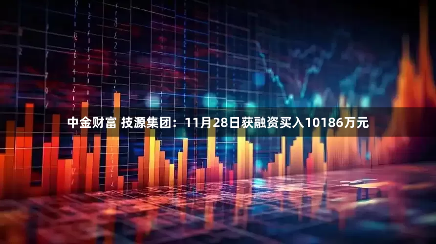 中金财富 技源集团：11月28日获融资买入10186万元
