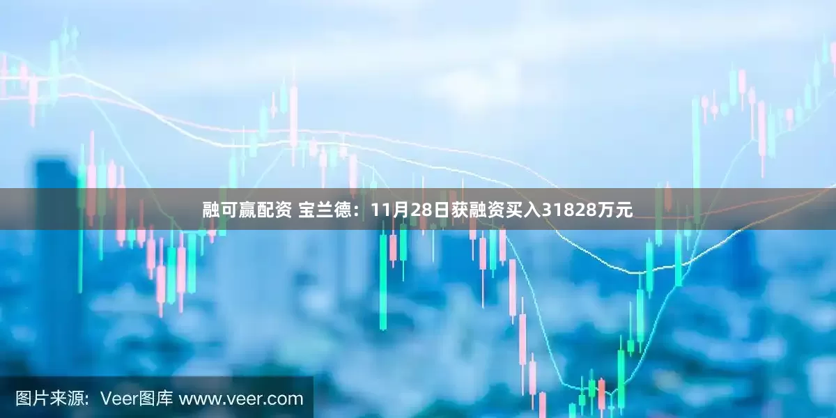 融可赢配资 宝兰德：11月28日获融资买入31828万元