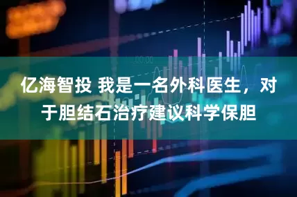 亿海智投 我是一名外科医生，对于胆结石治疗建议科学保胆