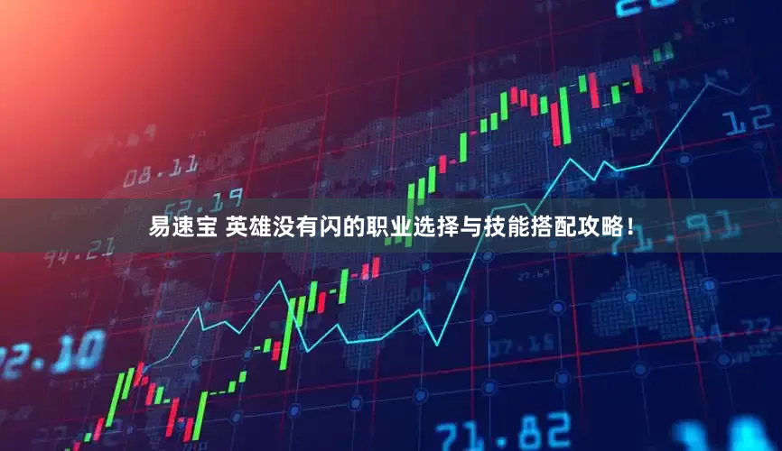 易速宝 英雄没有闪的职业选择与技能搭配攻略！